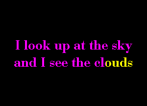 I look up at the sky

and I see the clouds