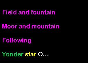 Field and fountain

Moor and mountain

Following

Yonder star 0...