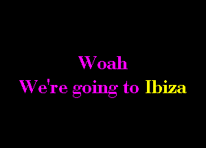 W 0311

W e're going to Ibiza