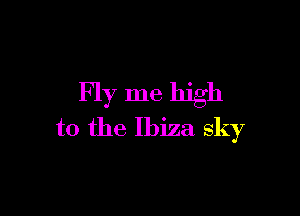 Fly me high

to the Ibiza sky