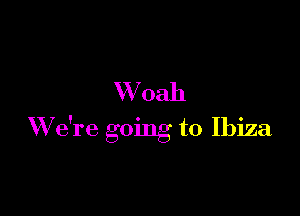 W 0311

W e're going to Ibiza