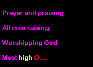 Prayer and praising

All men raising
Worshipping God

Mosthigh 0....