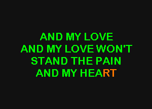 AND MY LOVE
AND MY LOVE WON'T

STAND THE PAIN
AND MY HEART