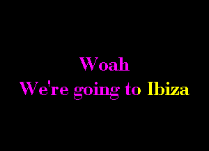 W 0311

W e're going to Ibiza