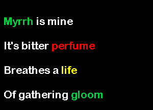 Myrrh is mine
It's bitter perfume

Breathes a life

Of gathering gloom