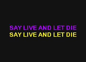 SAY LIVE AND LET DIE