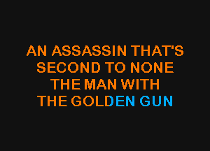 AN ASSASSIN THAT'S
SECOND TO NONE

THEMAN WITH
THE GOLDEN GUN