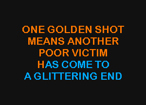 ONE GOLDEN SHOT
MEANS ANOTHER
POOR VICTIM
HAS COMETO
A GLITTERING END

g