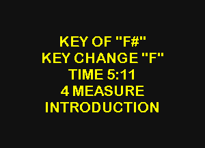 KEY OF Fit
KEY CHANGE F

TIME 5i11
4MEASURE
INTRODUCTION
