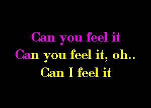 Can you feel it

Can you feel it, 0b..
Can I feel it