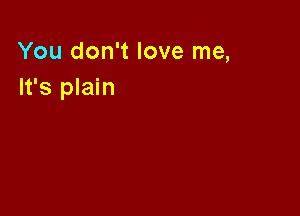 You don't love me,
It's plain