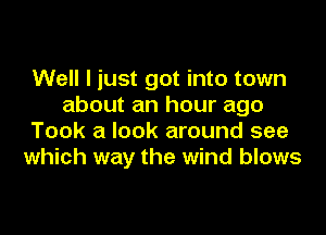 Well I just got into town
about an hour ago

Took a look around see
which way the wind blows