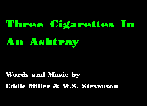 'lI'llnn-ee Cigarettes IInn
Ann Ashtray

'Words and hlnsic by
Eddie nullcr R HHS. Stevenson