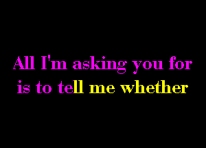 All I'm asking you for

is to tell me Whether