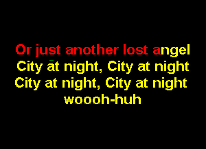 Or just another lost angel
City t night, City at night

City at night, City at night
woooh-huh