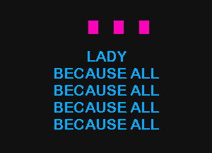 LADY
BECAUSEALL

BECAUSEALL
BECAUSEALL
BECAUSEALL