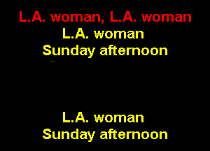L.A. woman, L.A. woman
L.A. woman
Synday afternoon

L.A. woman
Sunday afternoon