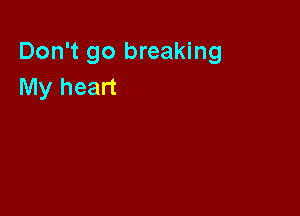 Don't go breaking
My heart