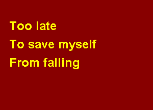 Too late
To save myself

From falling