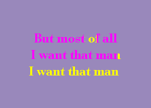 But most of all
I want that man
I want that man

g