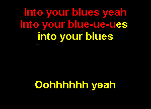 Into your blues yeah
Into your blue-ue-ues
into your blues

Oohhhhhh yeah