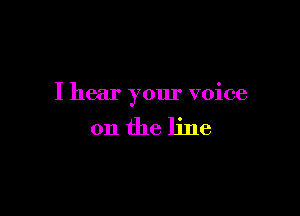 I hear your voice

on the line