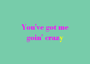 You've got me

0111' craz
g Y