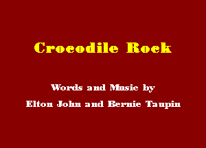 Croeodlille Rock

u'ords and ansic by
Elton John and Bernie Tanpin