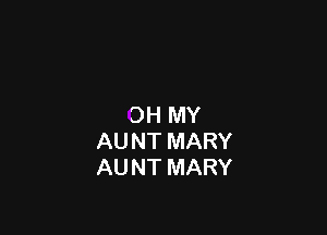 OH MY

AU NT MARY
AUNT MARY