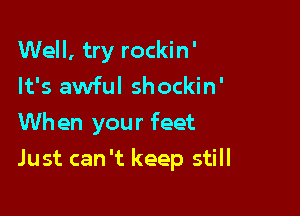 Well, try rockin'
It's awful shockin'
When your feet

Just can 't keep still