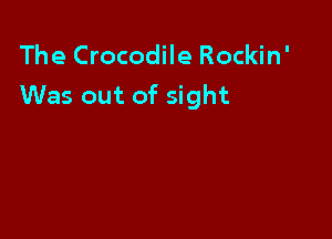 The Crocodile Rockin'
Was out of sight