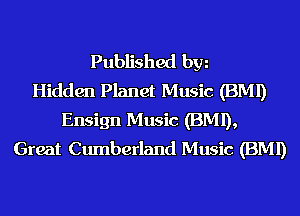Published hm
Hidden Planet Music (BMI)
Ensign Music (BMI),
Great Cumberland Music (BMI)