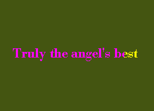 Truly the angel's best