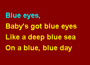 Blue eyes,
Baby's got blue eyes

Like a deep blue sea
On a blue, blue day