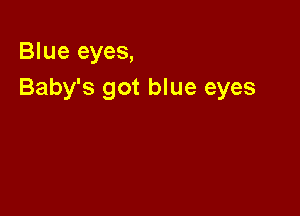 Blue eyes,
Baby's got blue eyes