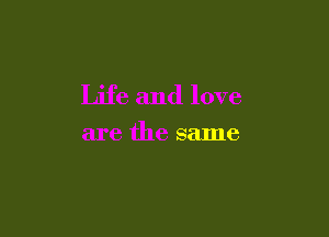 Life and love

are the same