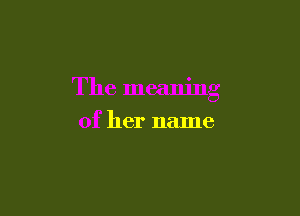 The meaning

of her name