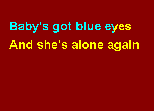 Baby's got blue eyes
And she's alone again