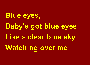 Blue eyes,
Baby's got blue eyes

Like a clear blue sky
Watching over me