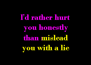 I'd rather hurt
you honestly

than mislead

you With a lie

g