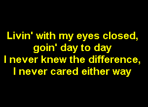 Livin' with my eyes closed,
goin' day to day
I never knew the difference,
I never cared either way