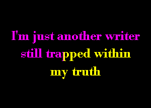 I'm just another writer
still tapped Within
my h'ufh