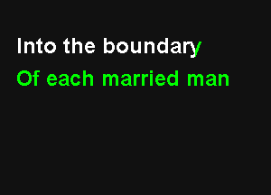 Into the boundary
Of each married man
