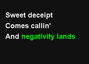 Sweet deceipt
Comes callin'

And negativity lands