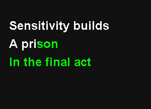 Sensitivity builds
A prison

In the final act