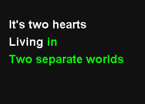 It's two hearts
Living in

Two separate worlds
