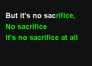 But it's no sacrifice,
No sacrifice

It's no sacrifice at all