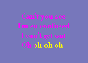 Can't you see

I'm so confused

I can't get out

Oh oh oh 011