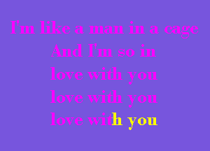 I'mlikeamaninamge
And I'm so in
love With you

love With you
love With you