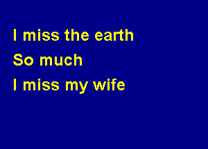 I miss the earth
So much

I miss my wife